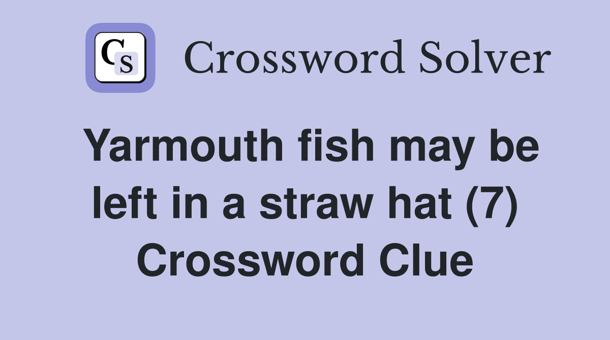 Yarmouth fish may be left in a straw hat (7) Crossword Clue Answers